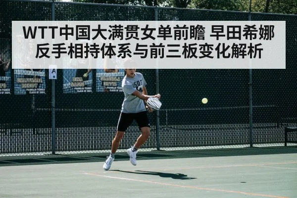 WTT中国大满贯女单前瞻 早田希娜反手相持体系与前三板变化解析